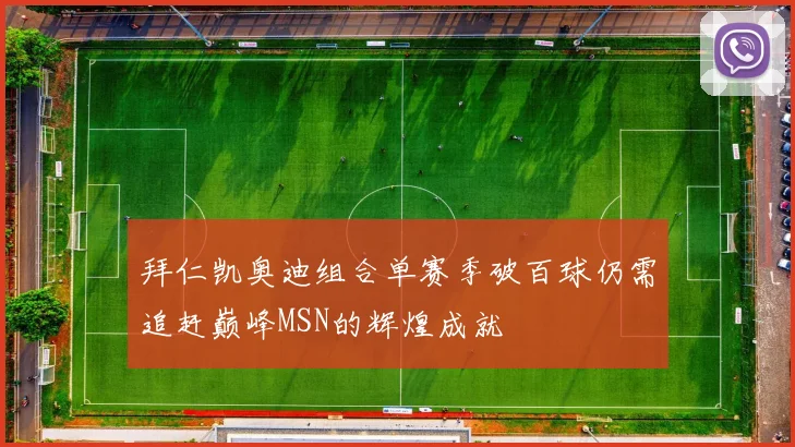 拜仁凯奥迪组合单赛季破百球仍需追赶巅峰MSN的辉煌成就