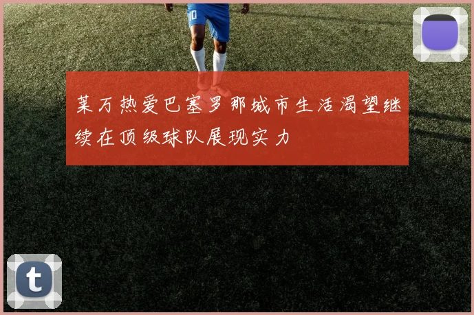 莱万热爱巴塞罗那城市生活渴望继续在顶级球队展现实力
