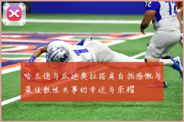 哈兰德与瓜迪奥拉搭肩自拍感慨与最佳教练共事的幸运与荣耀