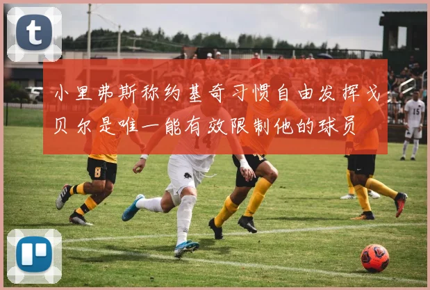 小里弗斯称约基奇习惯自由发挥戈贝尔是唯一能有效限制他的球员