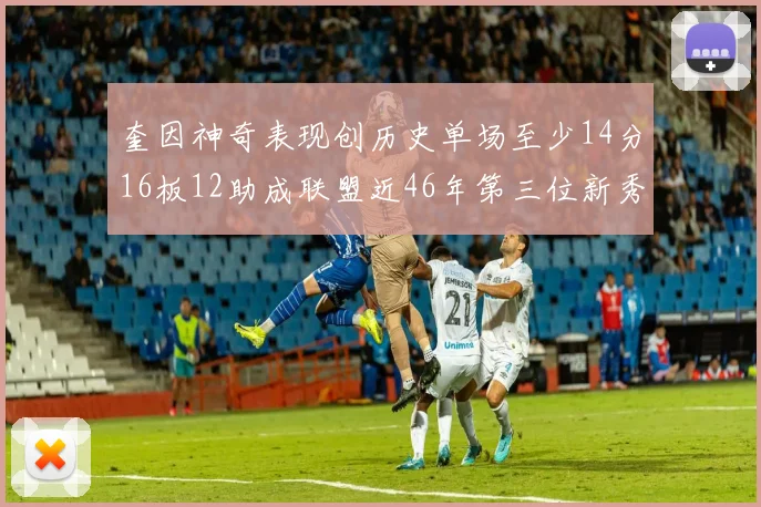 奎因神奇表现创历史单场至少14分16板12助成联盟近46年第三位新秀